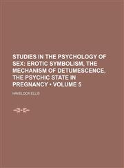 Studies in the Psychology of Sex (Volume 5); Erotic Symbolism, the Mechanism of Detumescence, the Psychic State in Pregnancy,1153982293,9781153982290