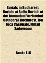 Burials in Bucharest Burials at Bellu, Burials at the Romanian Patriarchal Cathedral, Bucharest, Ion Luca Caragiale, Mihail Sadoveanu,1158195095,9781158195091