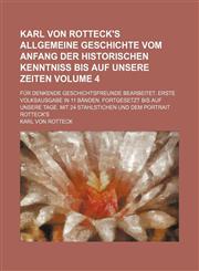 Karl von Rotteck's Allgemeine Geschichte vom Anfang der historischen Kenntniss bis auf unsere Zeiten Volume 4 ; Für denkende Geschichtsfreunde bearbeitet. Erste Volksausgabe in 11 Bänden. Fortgesetzt bis auf unsere Tage. Mit 24 Stahlstichen und dem Portra,1130879275,9781130879278