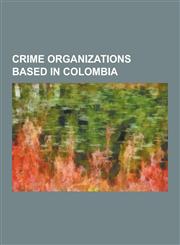 Crime Organizations Based in Colombia Drug Cartels in Colombia, Gangs in Colombia, Norte del Valle Cartel, Paramilitarism in Colombia, United Self-de,1230626204,9781230626208