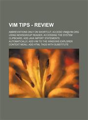 Vim Tips - Review Abbreviations only on shortcut, Access vim@vim.org using Newsgroup Reader, Accessing the system clipboard, Add Java import statements automatically, Add Vim to the Windows Explorer context menu, Add html tags with substitute,1234672111,9781234672119