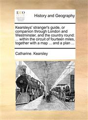 Kearsleys' stranger's guide, or companion through London and Westminster, and the country round ... within the circuit of fourteen miles, together with a map ... and a plan ...,1140712845,9781140712848