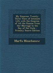 My Empress Twenty-Three Years of Intimate Life with the Empress of All the Russias from Her Marriage to the Day of Her Exile - Pr,1293737615,9781293737613