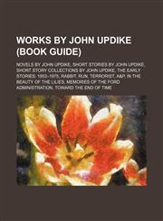 Works by John Updike (Study Guide) Novels by John Updike, Short Stories by John Updike, Short Story Collections by John Updike,1155963474,9781155963471