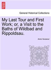 My Last Tour and First Work; or, a Visit to the Baths of Wildbad and Rippoldsau.,1240928157,9781240928156