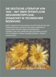 Die deutsche Literatur von 1854 - 1867 über öffentliche Gesundheitspflege, zunaechst in technischer Beziehung; Nebst einigen Mittheilungen aus der englischen und französischen Literatur und einer Uebersicht englischer Patente über,1236752651,9781236752659