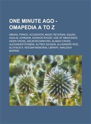 One Minute Ago - OMApedia A to Z Abigail Prince, Accidental Magic Reversal Squad, Adalae Johnson, Addison Rhode, Age of Innocence, Aiden Cross, Aislin McDanford, Alanah Cross, Alexander Stonem, Alfred Salmon, Allisandre Rice, Aloysius K. Keegan Memorial,1234652706,9781234652708