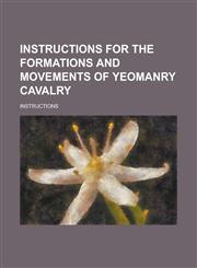 Instructions for the Formations and Movements of Yeomanry Cavalry,1234374730,9781234374730
