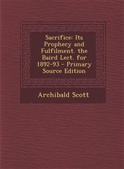 Sacrifice Its Prophecy and Fulfilment. the Baird Lect. for 1892-93 - Primary Source Edition,1293143804,9781293143803