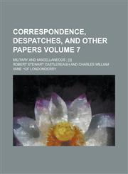 Correspondence, Despatches, and Other Papers; Military and Miscellaneous; [3] Volume 7,1234150743,9781234150747