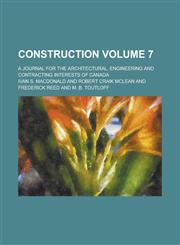 Construction; A Journal for the Architectural, Engineering and Contracting Interests of Canada Volume 7,1234068575,9781234068578