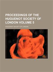 Proceedings of the Huguenot Society of London Volume 5,1130952258,9781130952254
