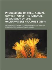 Proceedings of the Annual Convention of the National Association of Life Underwriters (Volume 8 (1897)),115078119X,9781150781193