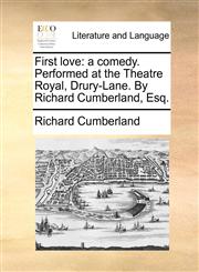 First love a comedy. Performed at the Theatre Royal, Drury-Lane. By Richard Cumberland, Esq.,117048431X,9781170484319