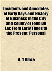 Incidents and Anecdotes of Early Days and History of Business in the City and County of Fond Du Lac From Early Times to the Present; Personal,1152331000,9781152331006