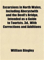 Excursions in North Wales, Including Aberystwith and the Devil's Bridge, Intended as a Guide to Tourists. 3d., With Corrections and Additions,1152526766,9781152526761