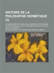 Histoire de La Philosophie Hermetique; Accompagnee D'Un Catalogue Raisonne Des Ecrivains de Cette Science Avec Le Veritable Philalethe, Revu Sur Les,1153495384,9781153495387