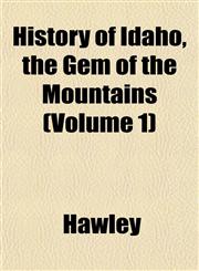 History of Idaho, the Gem of the Mountains (Volume 1),115338356X,9781153383561