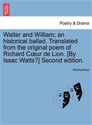 Walter and William; an historical ballad. Translated from the original poem of Richard Cœur de Lion. [By Issac Watts?] Second edition.,1241702098,9781241702090