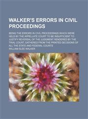 Walker's Errors in Civil Proceedings; Being the Errors in Civil Proceedings Which Were Held by the Appellate Court to Be Insufficient to Justify Rever,1235793761,9781235793769