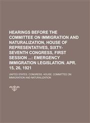 Hearings Before the Committee on Immigration and Naturalization, House of Representatives, Sixty-Seventh Congress, First Session,1234145324,9781234145323