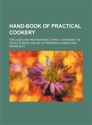 Hand-Book of Practical Cookery; For Ladies and Professional Cooks Containing the Whole Science and Art of Preparing Human Food,1150445300,9781150445309