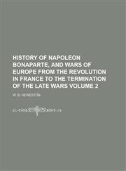 History of Napoleon Bonaparte, and wars of Europe from the Revolution in France to the termination of the late wars Volume 2,1235926362,9781235926365