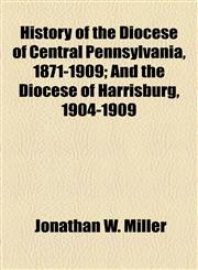 History of the Diocese of Central Pennsylvania, 1871-1909; And the Diocese of Harrisburg, 1904-1909,1155063767,9781155063768