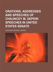 Orations, Addresses and Speeches of Chauncey M. Depew (Volume 7); Speeches in United States Senate,1150691743,9781150691744