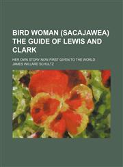 Bird Woman (Sacajawea) the Guide of Lewis and Clark; Her Own Story Now First Given to the World,1150337095,9781150337093