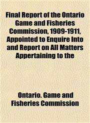 Final Report of the Ontario Game and Fisheries Commission, 1909-1911, Appointed to Enquire Into and Report on All Matters Appertaining to the,1152908987,9781152908987