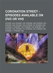 Coronation Street - Episodes available on DVD or VHS Episode 1030, Episode 1035, Episode 1036, Episode 1047, Episode 1069, Episode 1083, Episode 108, Episode 1093, Episode 10, Episode 1100, Episode 1103, Episode 1116, Episode 1135, Episode 1171, Episode,1234740184,9781234740184