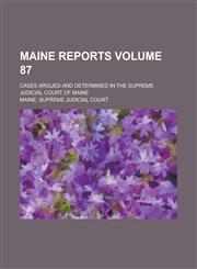Maine Reports; Cases Argued and Determined in the Supreme Judicial Court of Maine Volume 87,1236833880,9781236833884