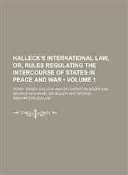 Halleck's International Law, Or, Rules Regulating the Intercourse of States in Peace and War (Volume 1),1150145056,9781150145056