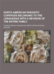 North American Parasitic Copepods Belonging to the Lernaeidae with a Revision of the Entire Family,1230439641,9781230439648