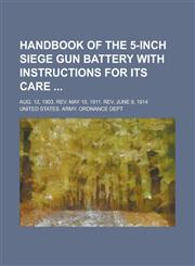 Handbook of the 5-inch Siege Gun Battery with Instructions for Its Care ; Aug. 12, 1903. Rev. May 10, 1911. Rev. June 9, 1914,123695291X,9781236952912