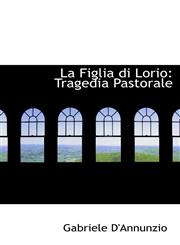 La Figlia di Lorio Tragedia Pastorale,1113076569,9781113076564
