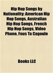 Hip Hop Songs by Nationality American Hip Hop Songs, Australian Hip Hop Songs, French Hip Hop Songs, Video Phone, Fous Ta Cagoule,1157850235,9781157850236