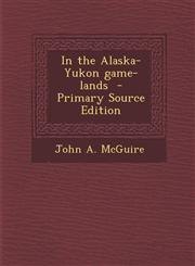 In the Alaska-Yukon Game-Lands - Primary Source Edition,1294922904,9781294922902