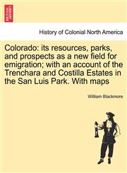 Colorado its resources, parks, and prospects as a new field for emigration; with an account of the Trenchara and Costilla Estates in the San Luis Park. With maps,1241419949,9781241419943