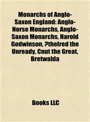 Monarchs of Anglo-Saxon England Anglo-Norse Monarchs, Anglo-Saxon Monarchs, Harold Godwinson, Æthelred the Unready, Cnut the Great, Bretwalda,1157882145,9781157882145