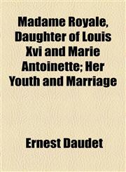 Madame Royale, Daughter of Louis Xvi and Marie Antoinette; Her Youth and Marriage,1154775674,9781154775679