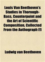 Louis Van Beethoven's Studies in Thorough-Bass, Counterpoint and the Art of Scientific Composition, Collected From the Authograph [!],1152206613,9781152206618