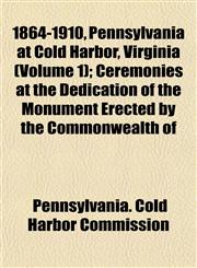 1864-1910, Pennsylvania at Cold Harbor, Virginia (Volume 1); Ceremonies at the Dedication of the Monument Erected by the Commonwealth of,1152853201,9781152853201