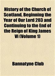 History of the Church of Scotland, Beginning the Year of Our Lord 203 and Continuing to the End of the Reign of King James Vi (Volume 1),1152946897,9781152946897