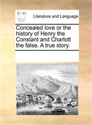 Concealed love or the history of Henry the Constant and Charlott the false. A true story.,1170767478,9781170767474