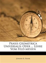 Praxis Geometrica Universalis Oder ... Lehre Vom Feld-messen,1179758293,9781179758299