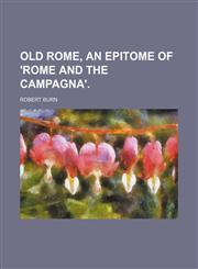 Old Rome, an epitome of 'Rome and the Campagna'.,1150365544,9781150365546