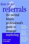 How to Get Referrals The Mental Health Professionalʾs Guide to Strategic Marketing 1st Edition,0471297917,9780471297918