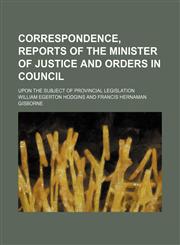 Correspondence, reports of the minister of justice and orders in council; upon the subject of provincial legislation,1130185133,9781130185133